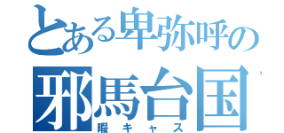 とある卑弥呼の邪馬台国（暇キャス）