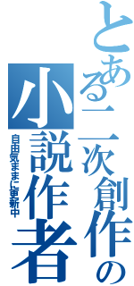 とある二次創作の小説作者Ⅱ（自由気ままに更新中）