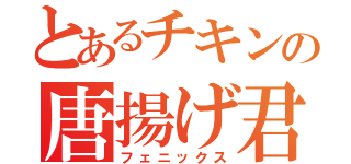 とあるチキンの唐揚げ君（フェニックス）