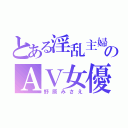 とある淫乱主婦のＡＶ女優（野原みさえ）