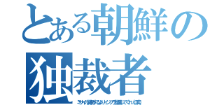 とある朝鮮の独裁者（ミサイル開発するよりインフラ整備してくれ（切実））