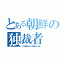 とある朝鮮の独裁者（ミサイル開発するよりインフラ整備してくれ（切実））