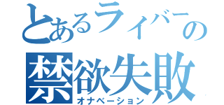 とあるライバーの禁欲失敗（オナベーション）