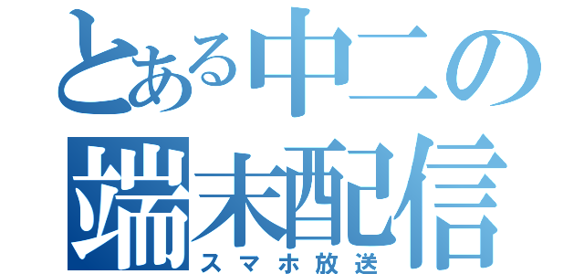 とある中二の端末配信（スマホ放送）