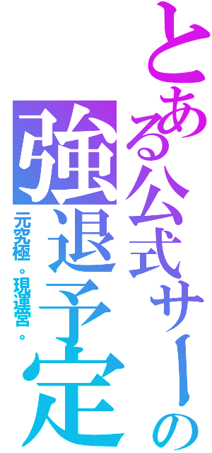 とある公式サークル    の強退予定者（元究極。現運営。）