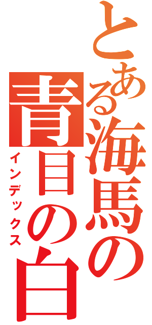 とある海馬の青目の白竜（インデックス）