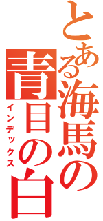 とある海馬の青目の白竜（インデックス）