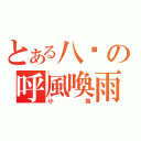 とある八嘎の呼風喚雨（小翰）