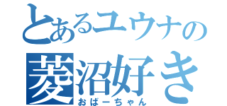 とあるユウナの菱沼好き（おばーちゃん）