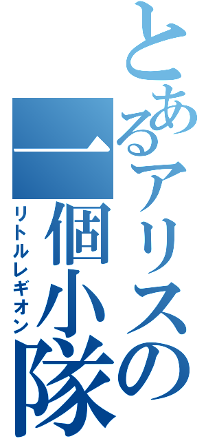 とあるアリスの一個小隊（リトルレギオン）