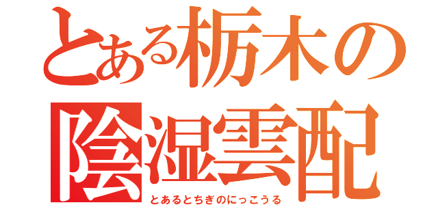 とある栃木の陰湿雲配給（とあるとちぎのにっこうる）