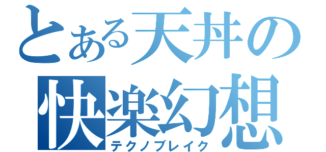 とある天丼の快楽幻想（テクノブレイク）