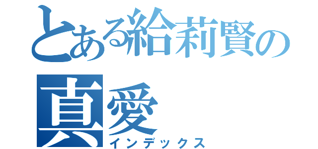 とある給莉賢の真愛（インデックス）