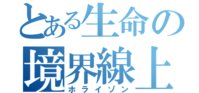 とある生命の境界線上（ホライゾン）