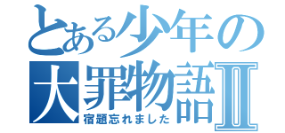 とある少年の大罪物語Ⅱ（宿題忘れました）