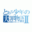 とある少年の大罪物語Ⅱ（宿題忘れました）