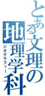 とある文理の地理学科（ジオグラフィー）