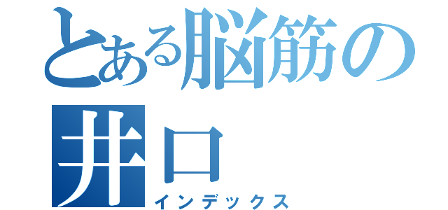 とある脳筋の井口（インデックス）