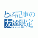 とある記事の友達限定（アメンバー限定）