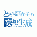 とある腐女子の妄想生成（ジェネレーター）