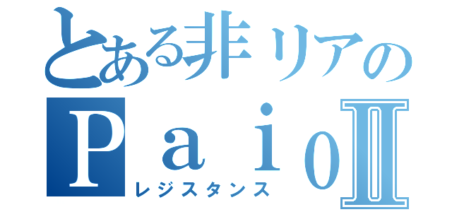 とある非リアのＰａｉｏⅡⅡ（レジスタンス）