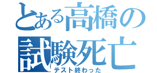 とある高橋の試験死亡（テスト終わった）