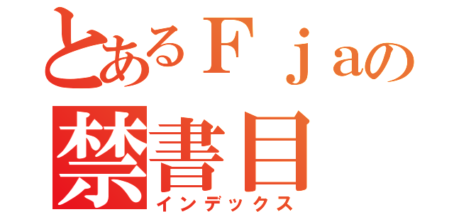 とあるＦｊａの禁書目（インデックス）