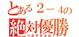 とある２－４の絶対優勝（つおすぎるお）