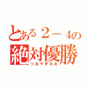 とある２－４の絶対優勝（つおすぎるお）