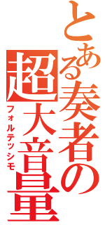 とある奏者の超大音量（フォルテッシモ）