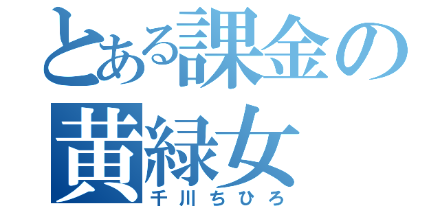 とある課金の黄緑女（千川ちひろ）