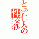 とある仁人の性交渉（エチシタイ）