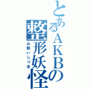 とあるＡＫＢの整形妖怪（お顔いじり虫）