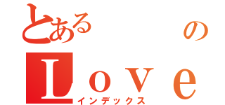 とある      庭瑄のＬｏｖｅ（インデックス）