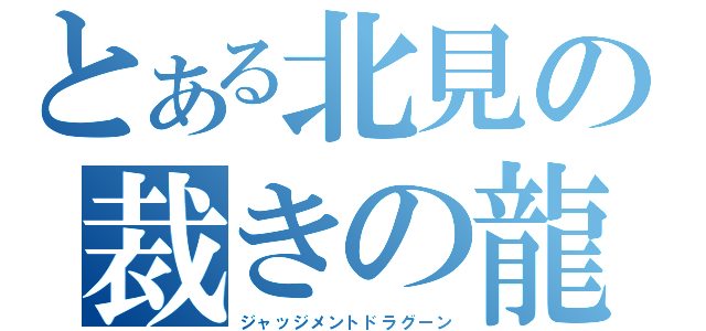 とある北見の裁きの龍（ジャッジメントドラグーン）