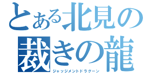 とある北見の裁きの龍（ジャッジメントドラグーン）