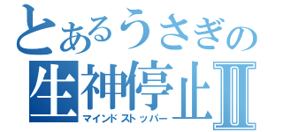 とあるうさぎの生神停止Ⅱ（マインドストッパー）