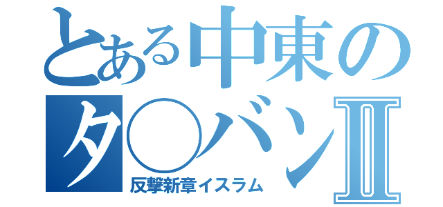 とある中東のタ◯バンⅡ（反撃新章イスラム）