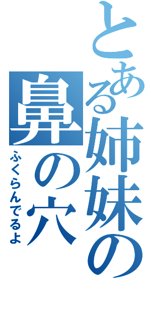 とある姉妹の鼻の穴（ふくらんでるよ）