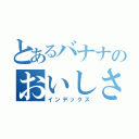 とあるバナナのおいしさ（インデックス）