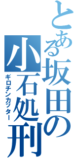 とある坂田の小石処刑（ギロチンカッター）