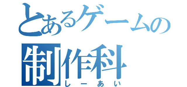 とあるゲームの制作科（しーあい）