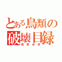 とある鳥類の破壊目録（現実逃避）