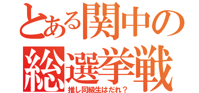 とある関中の総選挙戦（推し同級生はだれ？）