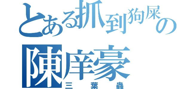 とある抓到狗屎の陳庠豪（三葉蟲）