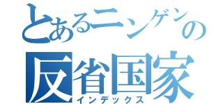 とあるニンゲンの反省国家（インデックス）