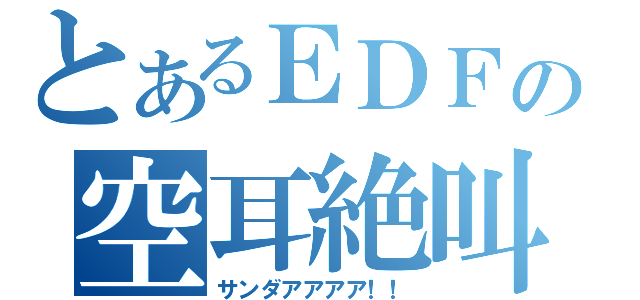 とあるＥＤＦの空耳絶叫（サンダアアアア！！）