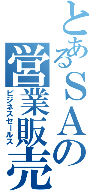 とあるＳＡの営業販売（ビジネスセールス）