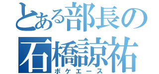 とある部長の石橋諒祐（ボケエース）