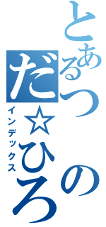 とあるつのだ☆ひろ（インデックス）